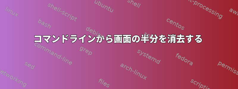 コマンドラインから画面の半分を消去する