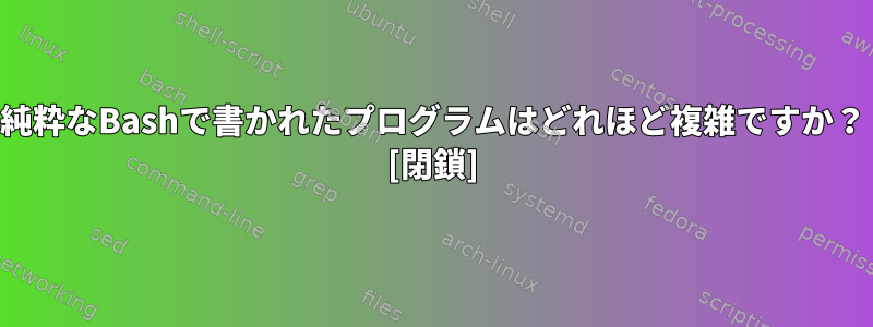 純粋なBashで書かれたプログラムはどれほど複雑ですか？ [閉鎖]