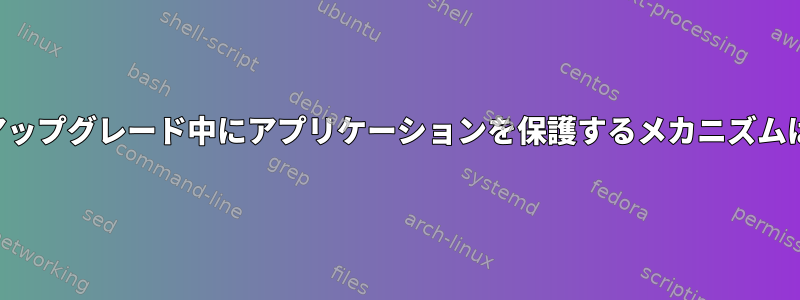 ライブラリのアップグレード中にアプリケーションを保護するメカニズムはありますか？