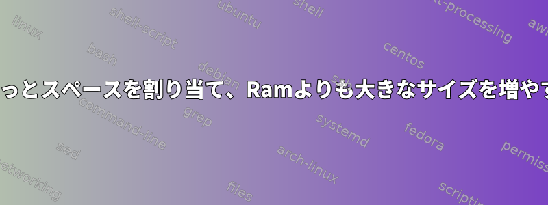 Swapにもっとスペースを割り当て、Ramよりも大きなサイズを増やす方法は？