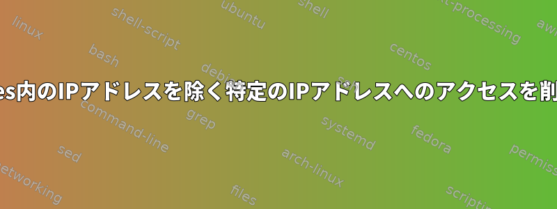 Iptables内のIPアドレスを除く特定のIPアドレスへのアクセスを削除する