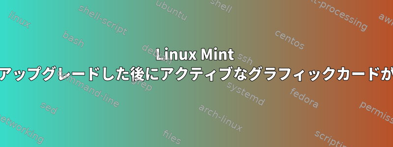 Linux Mint 18にアップグレードした後にアクティブなグラフィックカードが不明