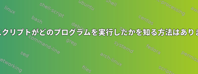 シェルスクリプトがどのプログラムを実行したかを知る方法はありますか？