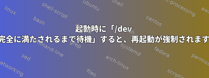 起動時に「/dev が完全に満たされるまで待機」すると、再起動が強制されます。