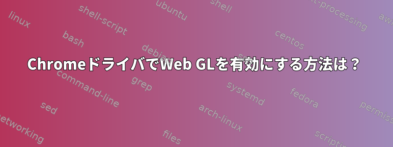 ChromeドライバでWeb GLを有効にする方法は？