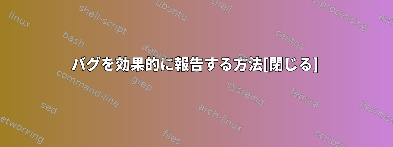 バグを効果的に報告する方法[閉じる]