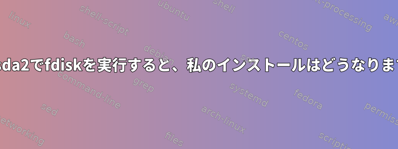 /dev/sda2でfdiskを実行すると、私のインストールはどうなりますか？