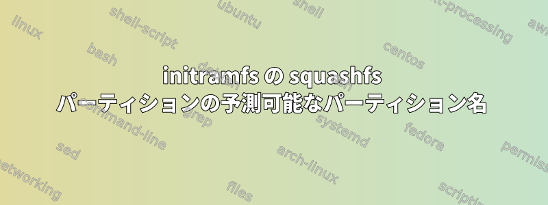 initramfs の squashfs パーティションの予測可能なパーティション名