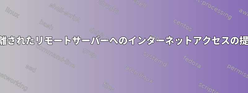 隔離されたリモートサーバーへのインターネットアクセスの提供