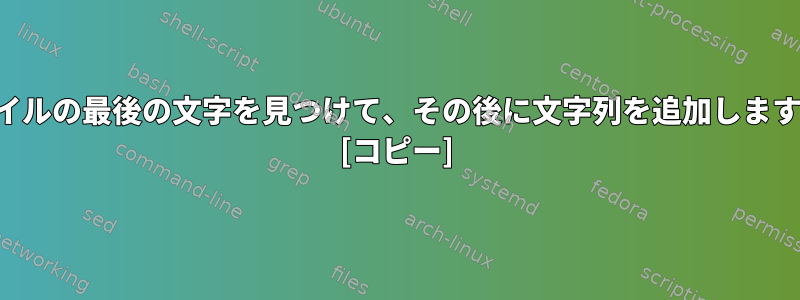 ファイルの最後の文字を見つけて、その後に文字列を追加しますか？ [コピー]