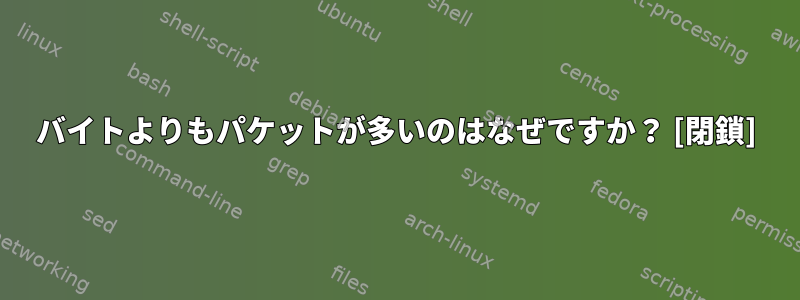 バイトよりもパケットが多いのはなぜですか？ [閉鎖]