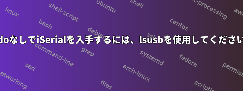 sudoなしでiSerialを入手するには、lsusbを使用してください。