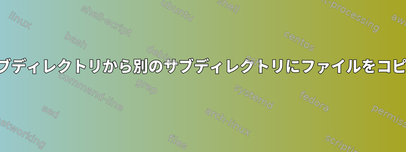 あるサブディレクトリから別のサブディレクトリにファイルをコピーする