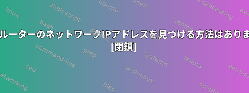 モデム/ルーターのネットワークIPアドレスを見つける方法はありますか？ [閉鎖]