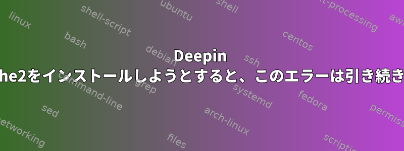 Deepin Linuxにapache2をインストールしようとすると、このエラーは引き続き発生します。