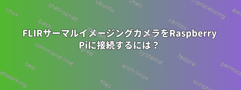 FLIRサーマルイメージングカメラをRaspberry Piに接続するには？