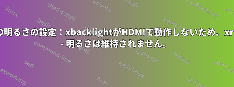 画面の明るさの設定：xbacklightがHDMIで動作しないため、xrandr - 明るさは維持されません。