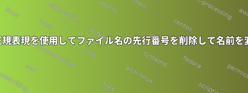 端末と正規表現を使用してファイル名の先行番号を削除して名前を変更する