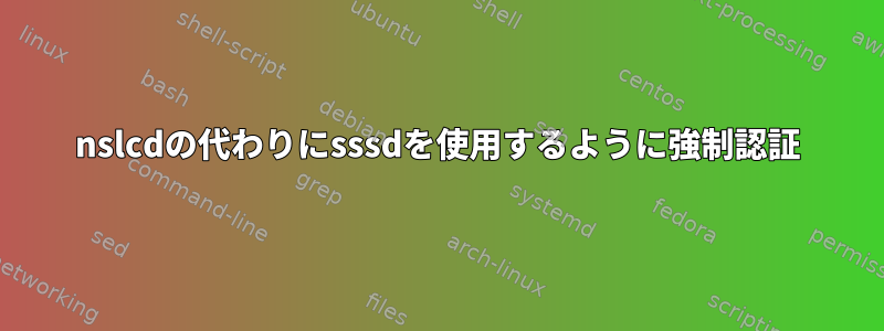 nslcdの代わりにsssdを使用するように強制認証