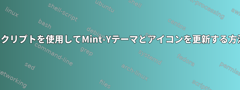 スクリプトを使用してMint-Yテーマとアイコンを更新する方法