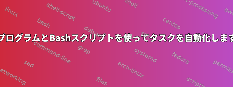 .EXEプログラムとBashスクリプトを使ってタスクを自動化しますか？