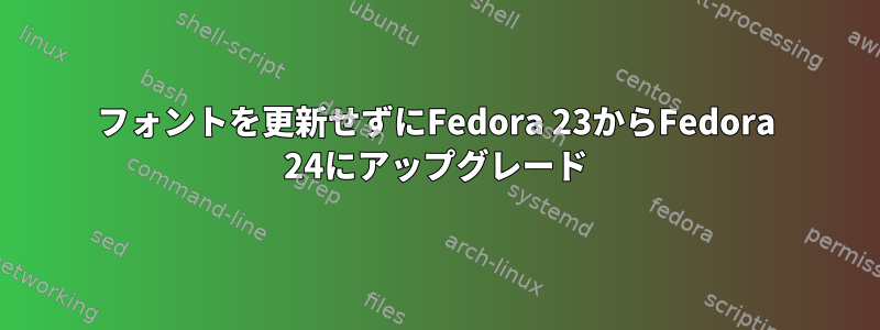 フォントを更新せずにFedora 23からFedora 24にアップグレード