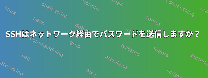 SSHはネットワーク経由でパスワードを送信しますか？