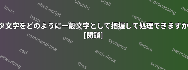 メタ文字をどのように一般文字として把握して処理できますか？ [閉鎖]