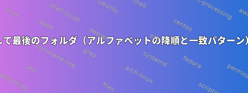 ls/find/etcを使用して最後のフォルダ（アルファベットの降順と一致パターン）を取得するには？