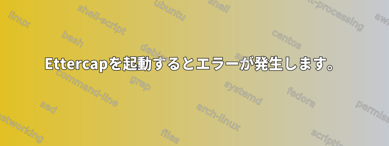 Ettercapを起動するとエラーが発生します。