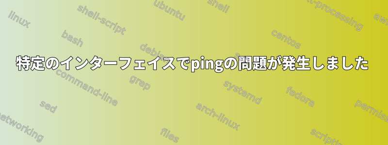 特定のインターフェイスでpingの問題が発生しました