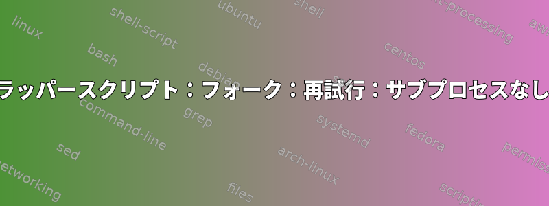 ラッパースクリプト：フォーク：再試行：サブプロセスなし