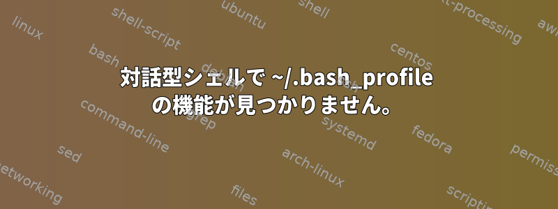 対話型シェルで ~/.bash_profile の機能が見つかりません。