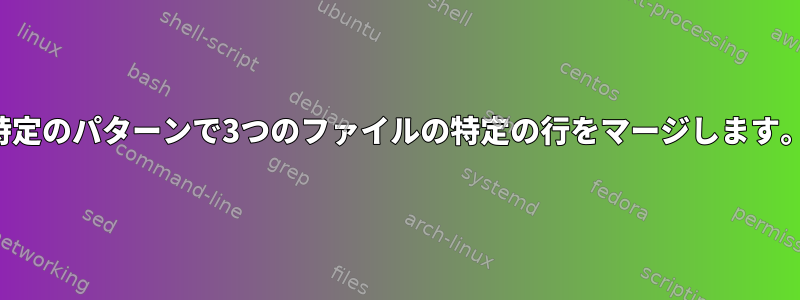 特定のパターンで3つのファイルの特定の行をマージします。