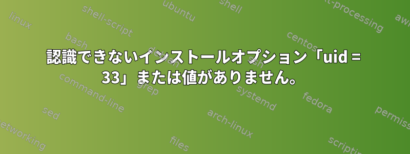 認識できないインストールオプション「uid = 33」または値がありません。