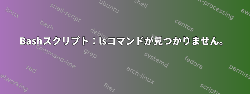 Bashスクリプト：lsコマンドが見つかりません。