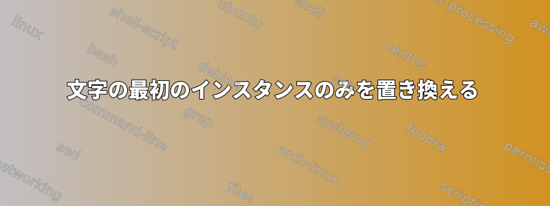 文字の最初のインスタンスのみを置き換える