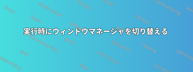 実行時にウィンドウマネージャを切り替える