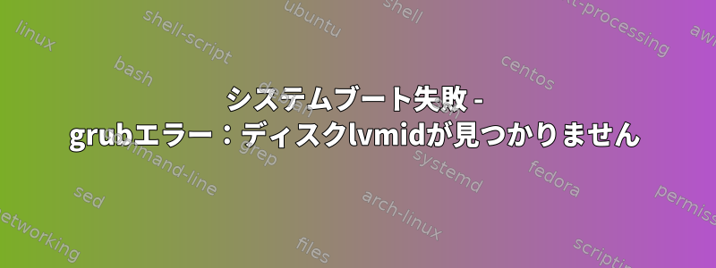 システムブート失敗 - grubエラー：ディスクlvmidが見つかりません