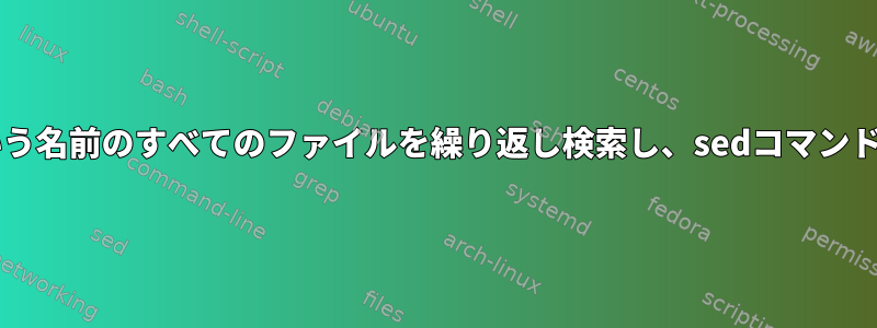 「file.txt」という名前のすべてのファイルを繰り返し検索し、sedコマンドを実行します。