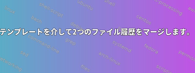 テンプレートを介して2つのファイル履歴をマージします。