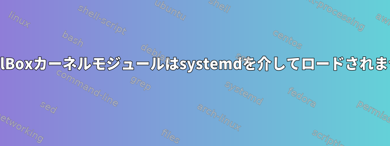 VirtualBoxカーネルモジュールはsystemdを介してロードされません。