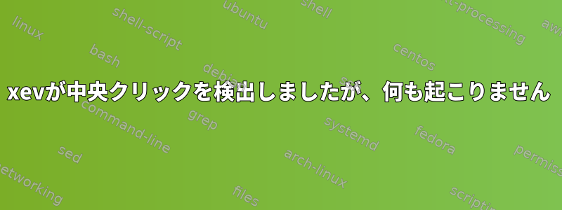 xevが中央クリックを検出しましたが、何も起こりません