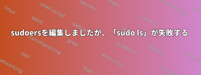 sudoersを編集しましたが、「sudo ls」が失敗する