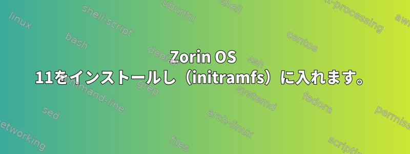 Zorin OS 11をインストールし（initramfs）に入れます。