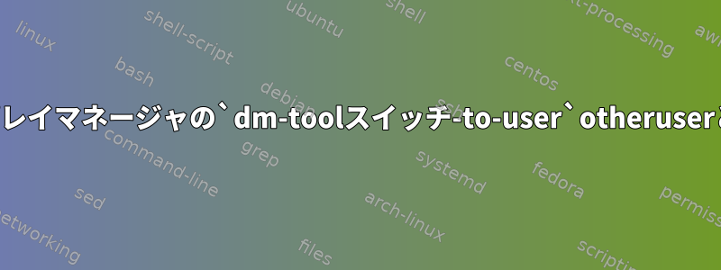 他のディスプレイマネージャの`dm-toolスイッチ-to-user`otheruserと同じです。