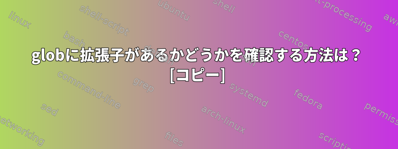 globに拡張子があるかどうかを確認する方法は？ [コピー]