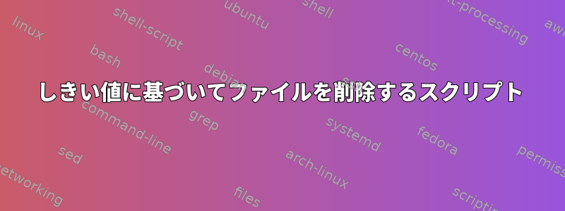 しきい値に基づいてファイルを削除するスクリプト