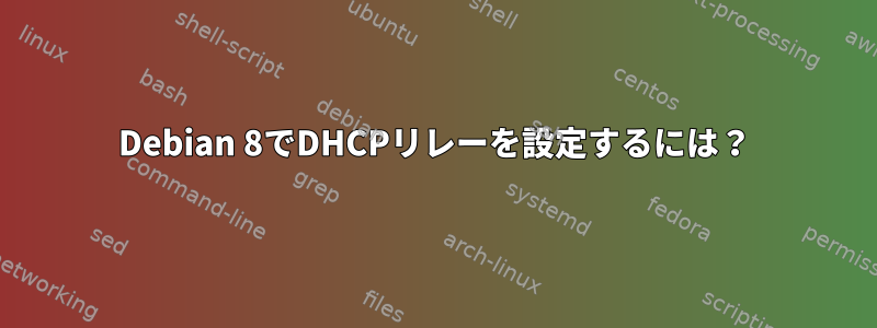 Debian 8でDHCPリレーを設定するには？