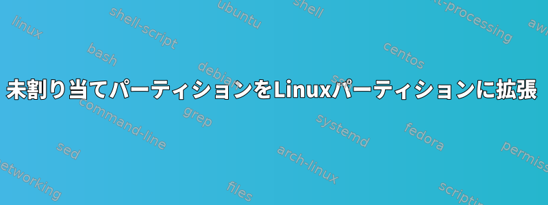 未割り当てパーティションをLinuxパーティションに拡張